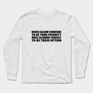 Never allow someone to be your priority while allowing yourself to be their option Long Sleeve T-Shirt
